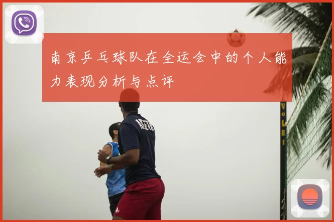南京乒乓球队在全运会中的个人能力表现分析与点评