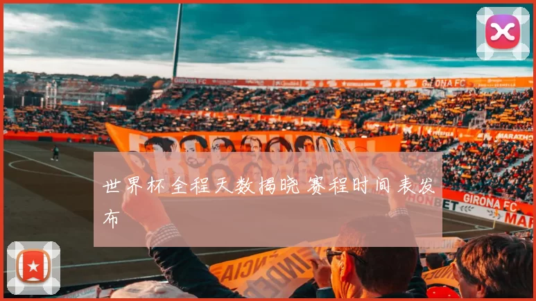 世界杯全程天数揭晓 赛程时间表发布