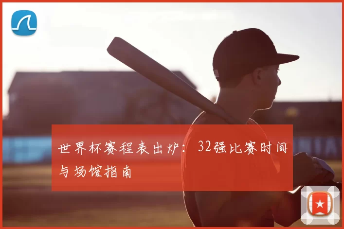 世界杯赛程表出炉：32强比赛时间与场馆指南