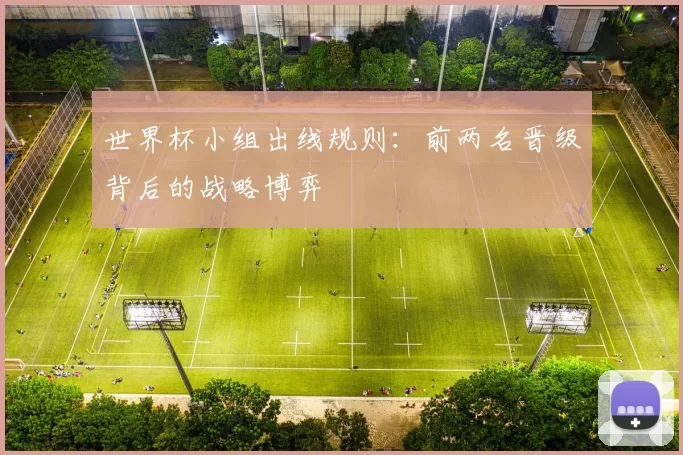 世界杯小组出线规则：前两名晋级背后的战略博弈