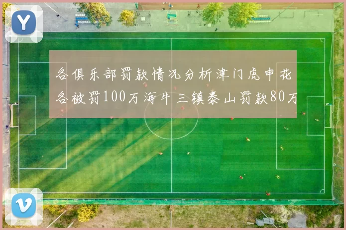 各俱乐部罚款情况分析津门虎申花各被罚100万海牛三镇泰山罚款80万