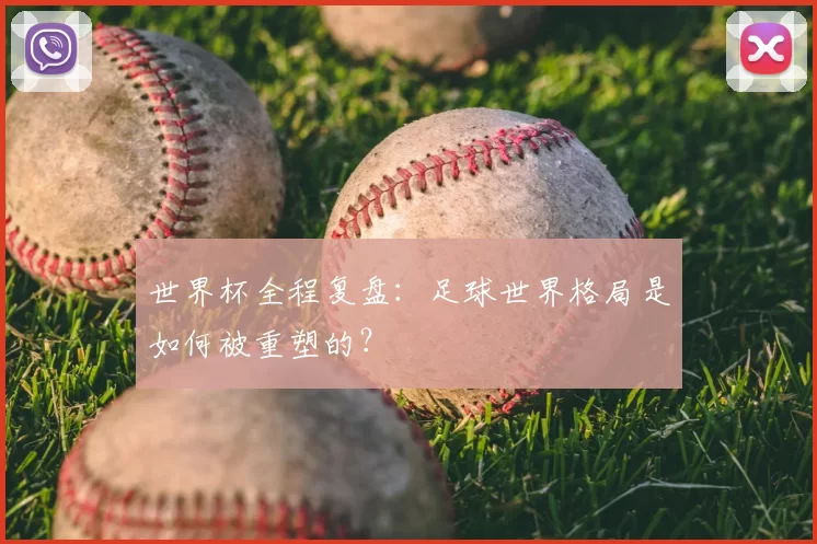 世界杯全程复盘:足球世界格局是如何被重塑的?