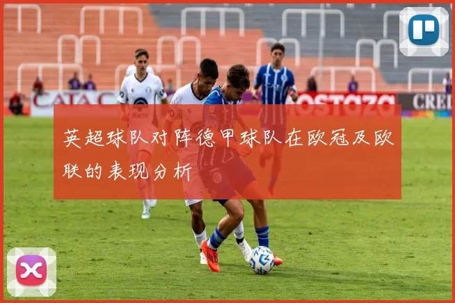 英超球队对阵德甲球队在欧冠及欧联的表现分析