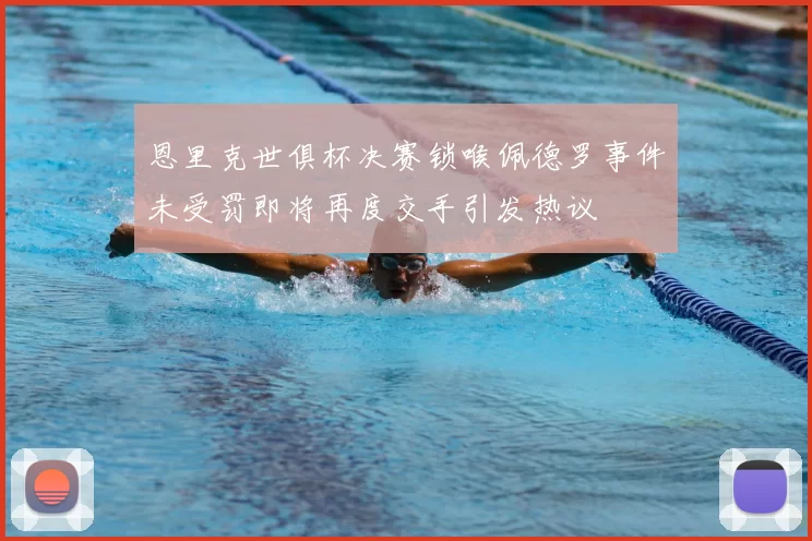 恩里克世俱杯决赛锁喉佩德罗事件未受罚即将再度交手引发热议