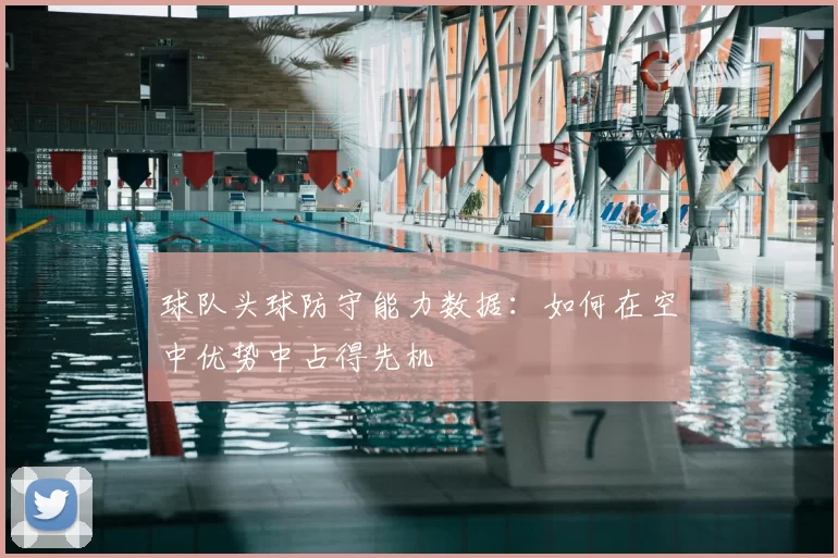 球队头球防守能力数据：如何在空中优势中占得先机