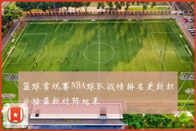 篮球常规赛NBA球队战绩排名更新积分榜最新对阵结果