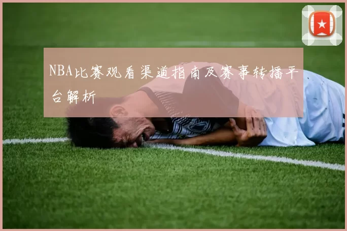 NBA比赛观看渠道指南及赛事转播平台解析