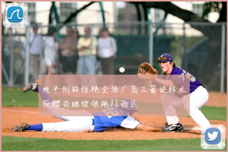 绝平倒钩惊艳全场广岛三箭逆转大阪樱花继续领跑J1西区