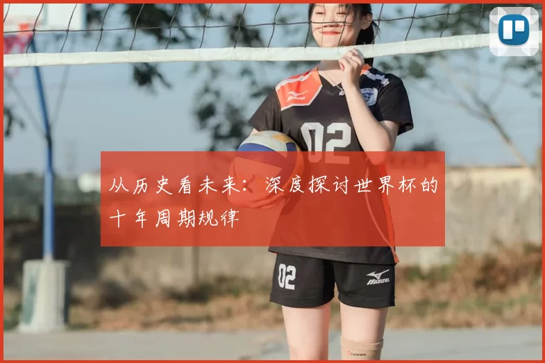 从历史看未来：深度探讨世界杯的十年周期规律