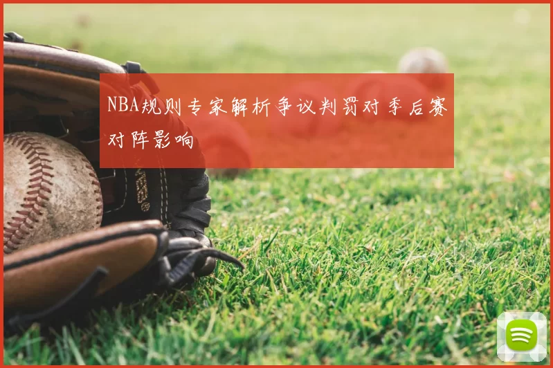 NBA规则专家解析争议判罚对季后赛对阵影响