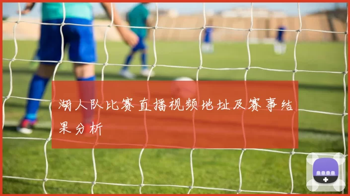 湖人队比赛直播视频地址及赛事结果分析