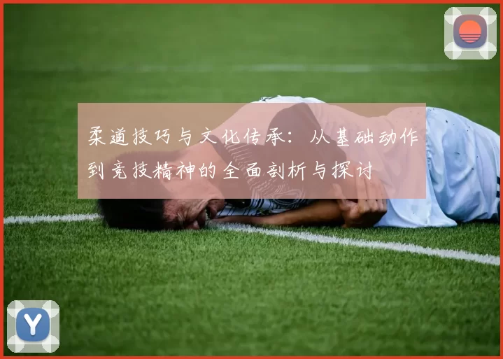 柔道技巧与文化传承：从基础动作到竞技精神的全面剖析与探讨