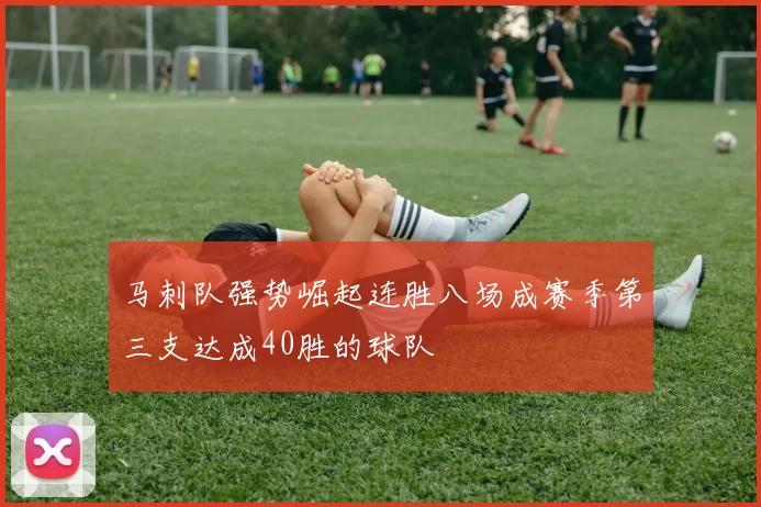 马刺队强势崛起连胜八场成赛季第三支达成40胜的球队