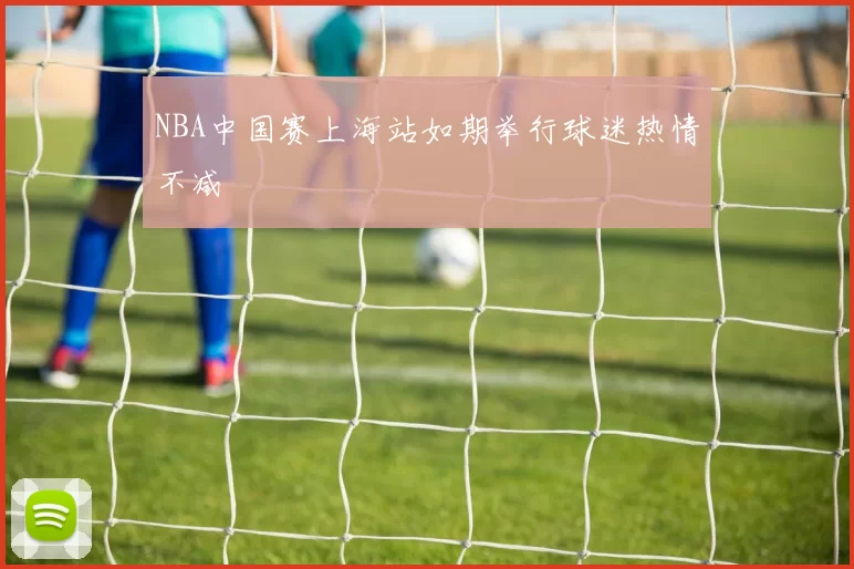 NBA中国赛上海站如期举行球迷热情不减