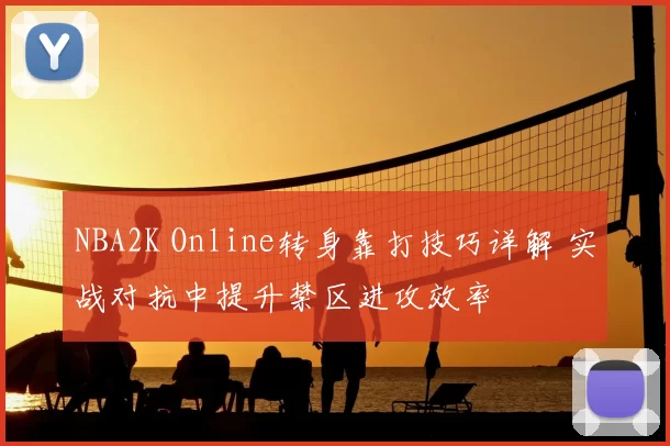 NBA2K Online转身靠打技巧详解 实战对抗中提升禁区进攻效率