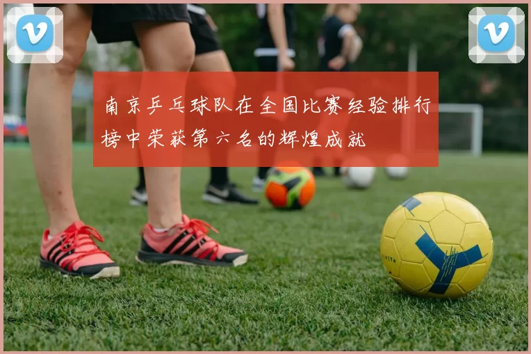 南京乒乓球队在全国比赛经验排行榜中荣获第六名的辉煌成就