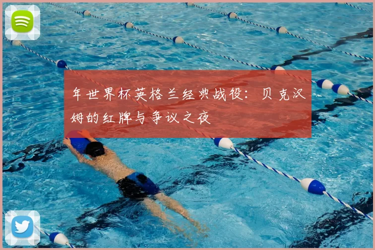 年世界杯英格兰经典战役：贝克汉姆的红牌与争议之夜