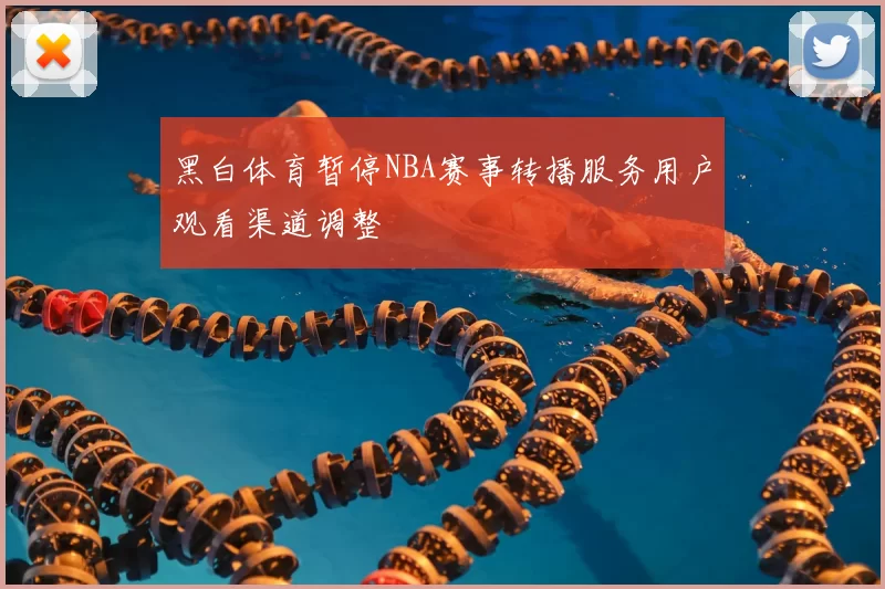 黑白体育暂停NBA赛事转播服务用户观看渠道调整