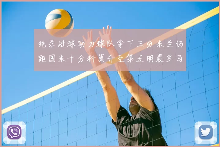 绝杀进球助力球队拿下三分米兰仍距国米十分科莫升至第五明晨罗马对决尤文