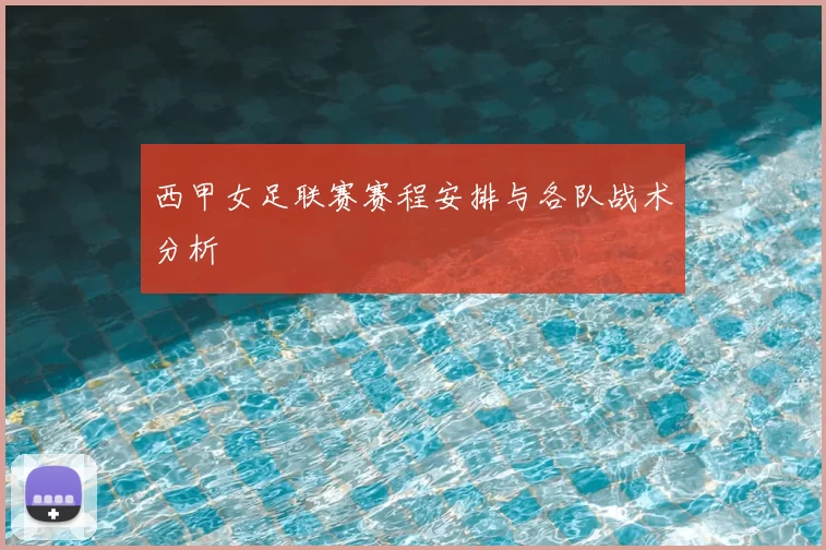 西甲女足联赛赛程安排与各队战术分析