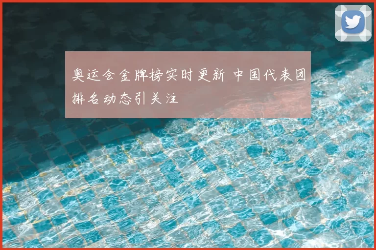 奥运会金牌榜实时更新 中国代表团排名动态引关注
