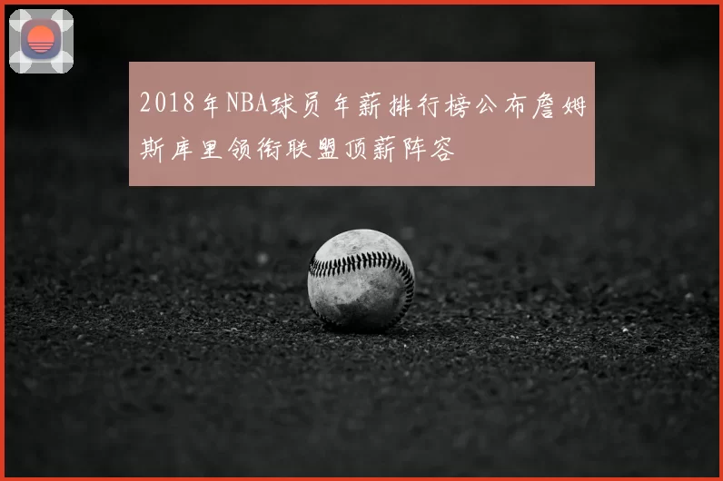 2018年NBA球员年薪排行榜公布詹姆斯库里领衔联盟顶薪阵容