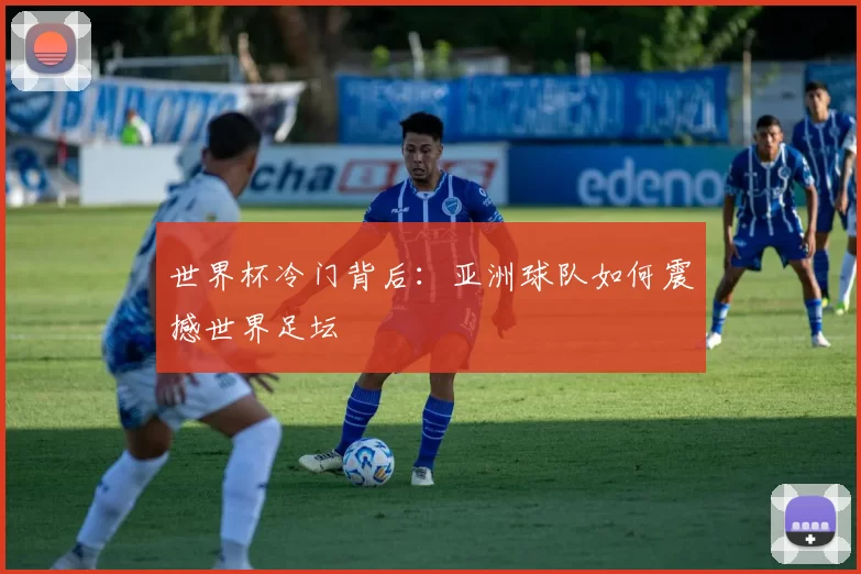 世界杯冷门背后:亚洲球队如何震撼世界足坛