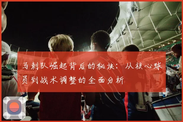 马刺队崛起背后的秘诀:从核心球员到战术调整的全面分析