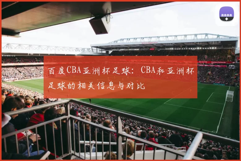 百度CBA亚洲杯足球:CBA和亚洲杯足球的相关信息与对比