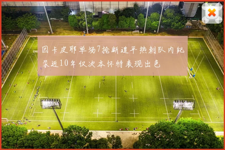 因卡皮耶单场7抢断追平热刺队内纪录近10年仅次本怀特表现出色