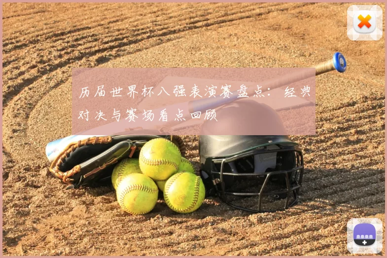 历届世界杯八强表演赛盘点:经典对决与赛场看点回顾
