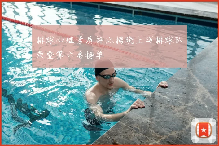 排球心理素质评比揭晓上海排球队荣登第六名榜单