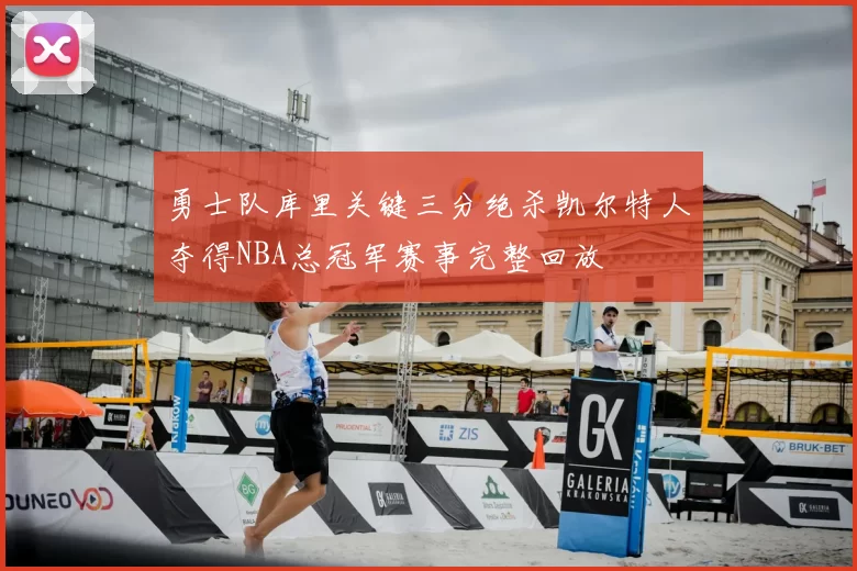 勇士队库里关键三分绝杀凯尔特人夺得NBA总冠军赛事完整回放