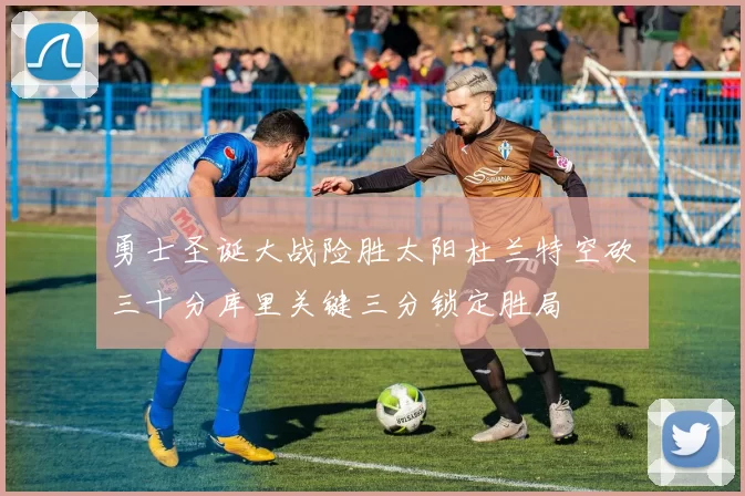 勇士圣诞大战险胜太阳杜兰特空砍三十分库里关键三分锁定胜局