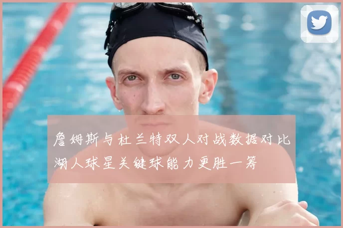詹姆斯与杜兰特双人对战数据对比湖人球星关键球能力更胜一筹