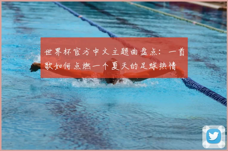 世界杯官方中文主题曲盘点：一首歌如何点燃一个夏天的足球热情