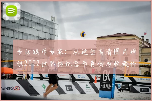 专访钱币专家：从这些高清图片辨识2002世界杯纪念币真伪与收藏价值