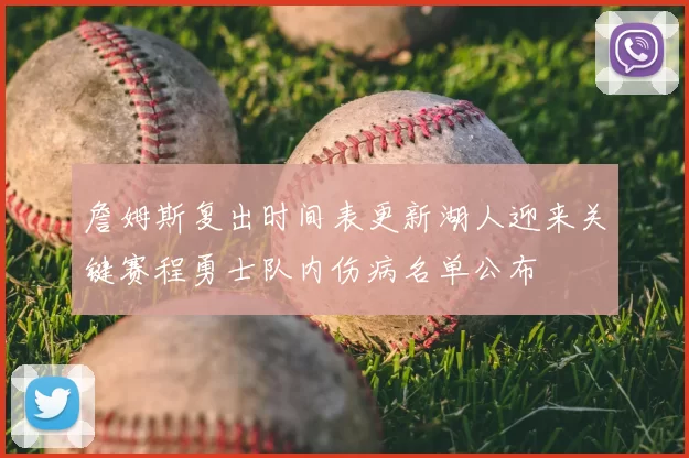 詹姆斯复出时间表更新湖人迎来关键赛程勇士队内伤病名单公布