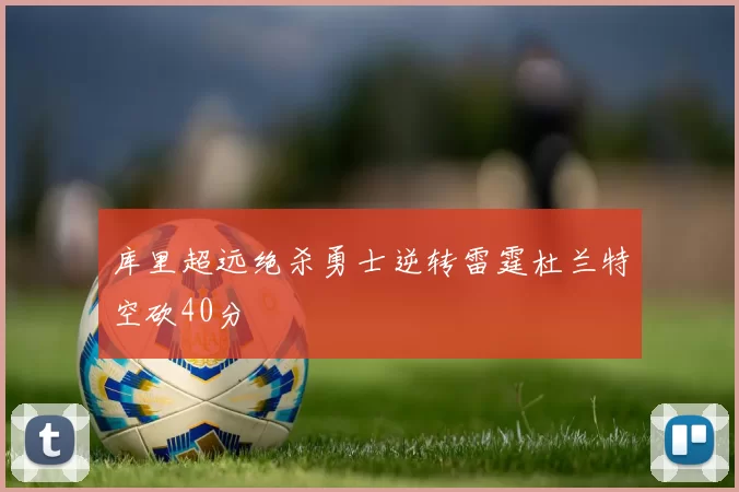 库里超远绝杀勇士逆转雷霆杜兰特空砍40分
