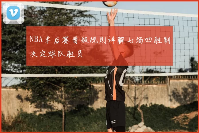 NBA季后赛晋级规则详解七场四胜制决定球队胜负
