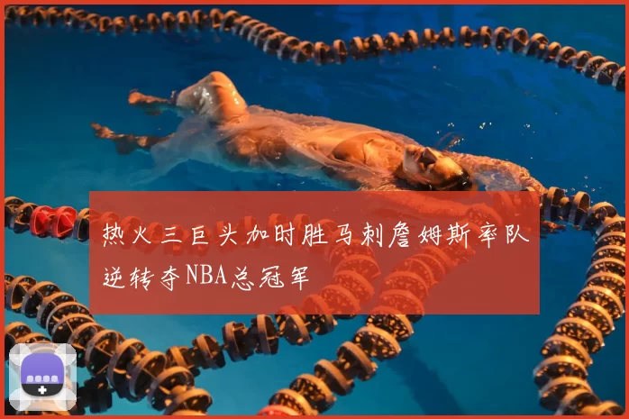 热火三巨头加时胜马刺詹姆斯率队逆转夺NBA总冠军