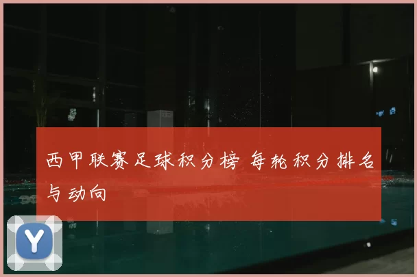 西甲联赛足球积分榜 每轮积分排名与动向