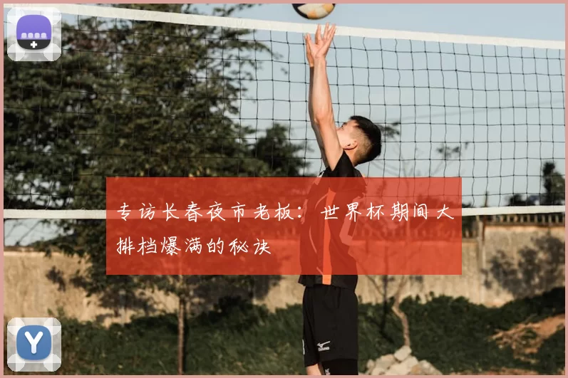 专访长春夜市老板：世界杯期间大排档爆满的秘诀