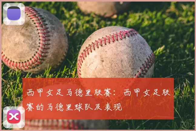 西甲女足马德里联赛：西甲女足联赛的马德里球队及表现