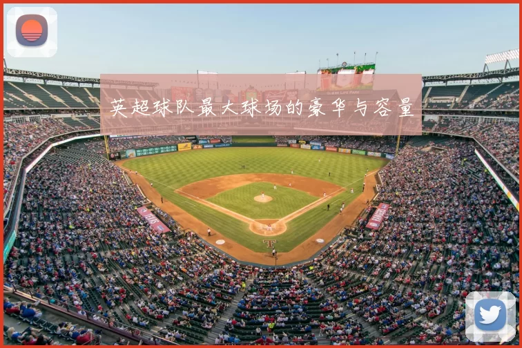 英超球队最大球场的豪华与容量