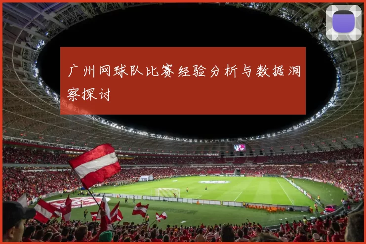 广州网球队比赛经验分析与数据洞察探讨
