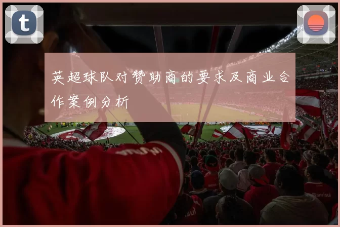 英超球队对赞助商的要求及商业合作案例分析