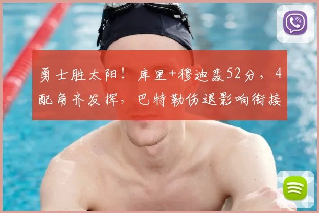勇士胜太阳!库里+穆迪轰52分,4配角齐发挥,巴特勒伤退影响衔接