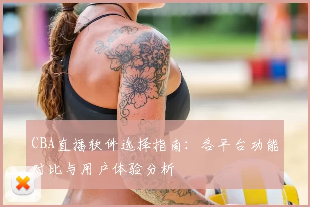CBA直播软件选择指南：各平台功能对比与用户体验分析