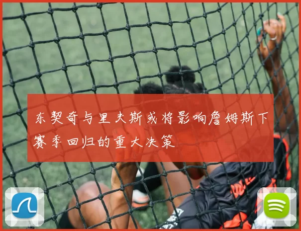 东契奇与里夫斯或将影响詹姆斯下赛季回归的重大决策